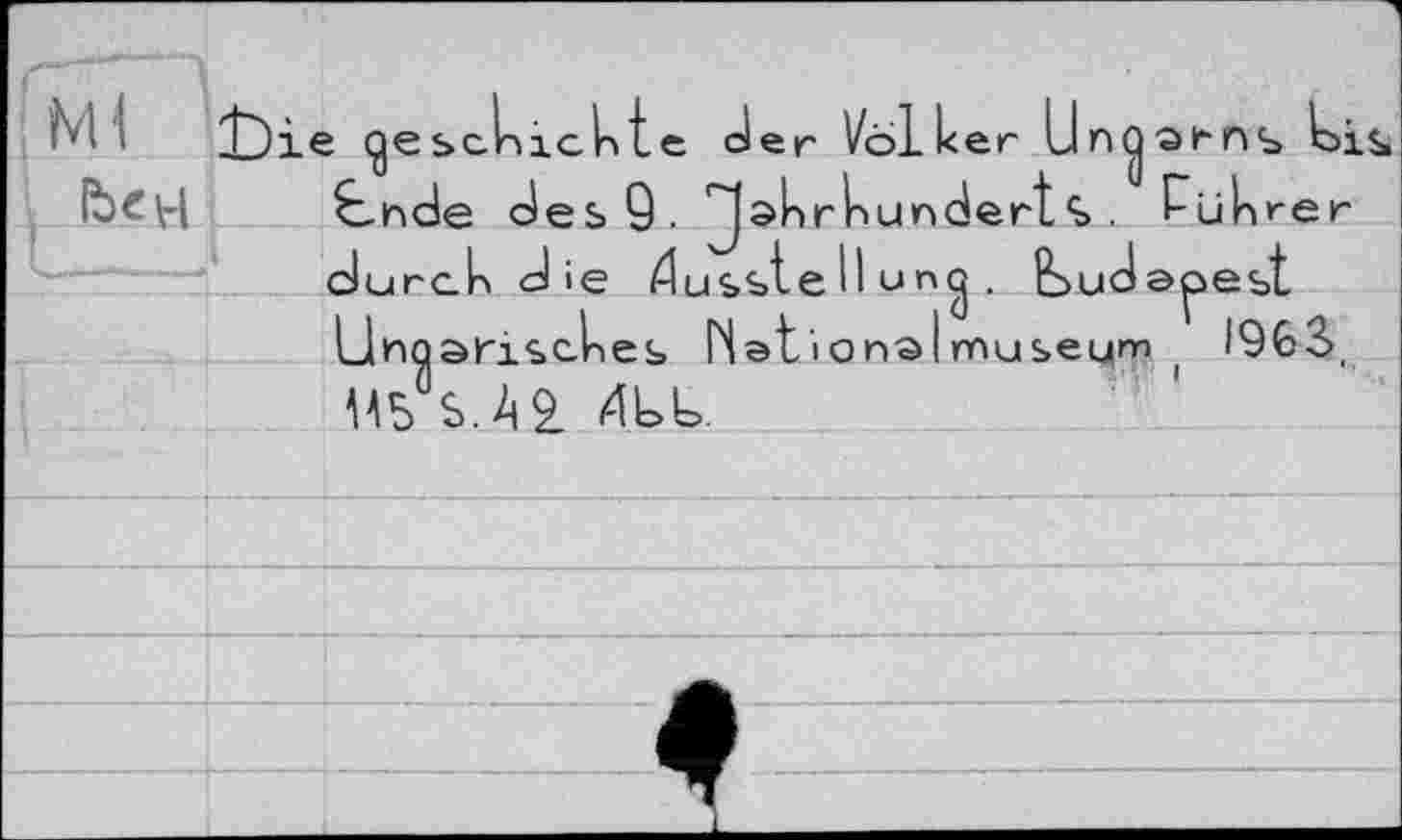 ﻿le gescnickte der Völker Ungarns bis Є-nde des 9. 2|э^>г^ипс1ег1 % e Plikrer durci die Ausstellung. Budapest Unoariscles Nationalmuseum, 1963, ь.А2 AUL.